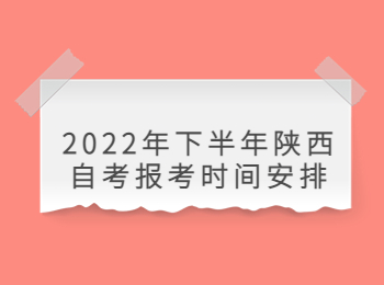 2022年下半年陕西自考报考时间安排
