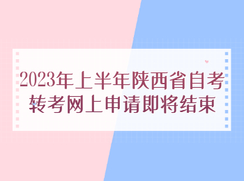 2023年上半年陕西省自考转考网上申请即将结束