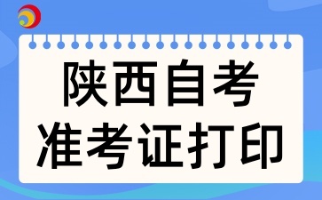 2025年4月陕西自考准考证打印应该注意什么
